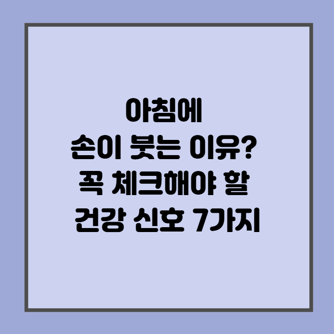 아침에 손이 붓는 이유 꼭 체크해야 할 건강신호 7가지
