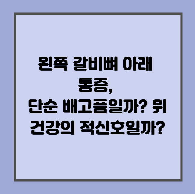 왼쪽 갈비뼈 아래 통증, 단순 배고픔일까? 위 건강의 적신호일까?