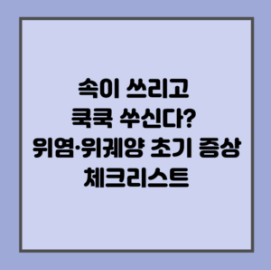 속이 쓰리고 쿡쿡 쑤신다? 위염·위궤양 초기 증상 체크리스트