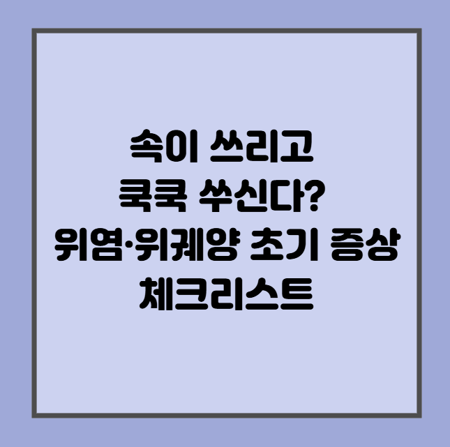 속이 쓰리고 쿡쿡 쑤신다? 위염·위궤양 초기 증상 체크리스트