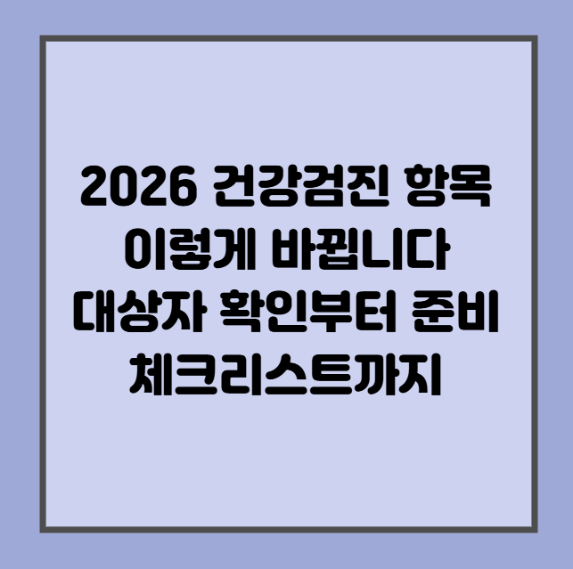 2026 건강검진 항목 이렇게 바뀝니다 대상자 확인부터 준비 체크리스트까지