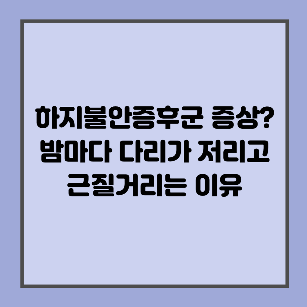 하지불안증후군 증상? 밤마다 다리가 저리고 근질거리는 이유