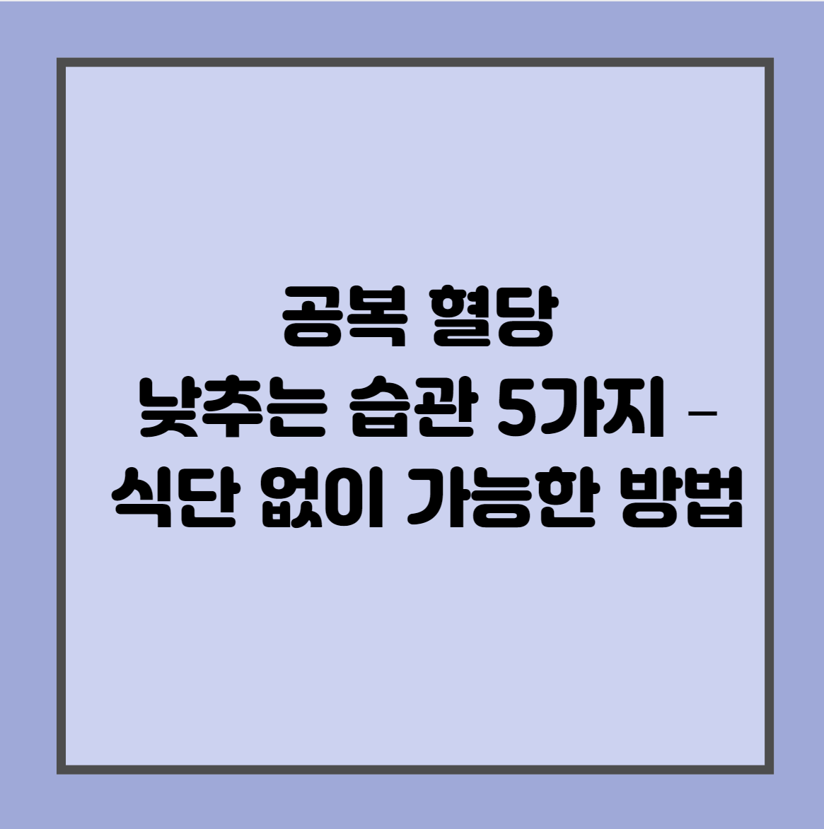 공복 혈당 낮추는 습관 5가지 – 식단 없이 가능한 방법