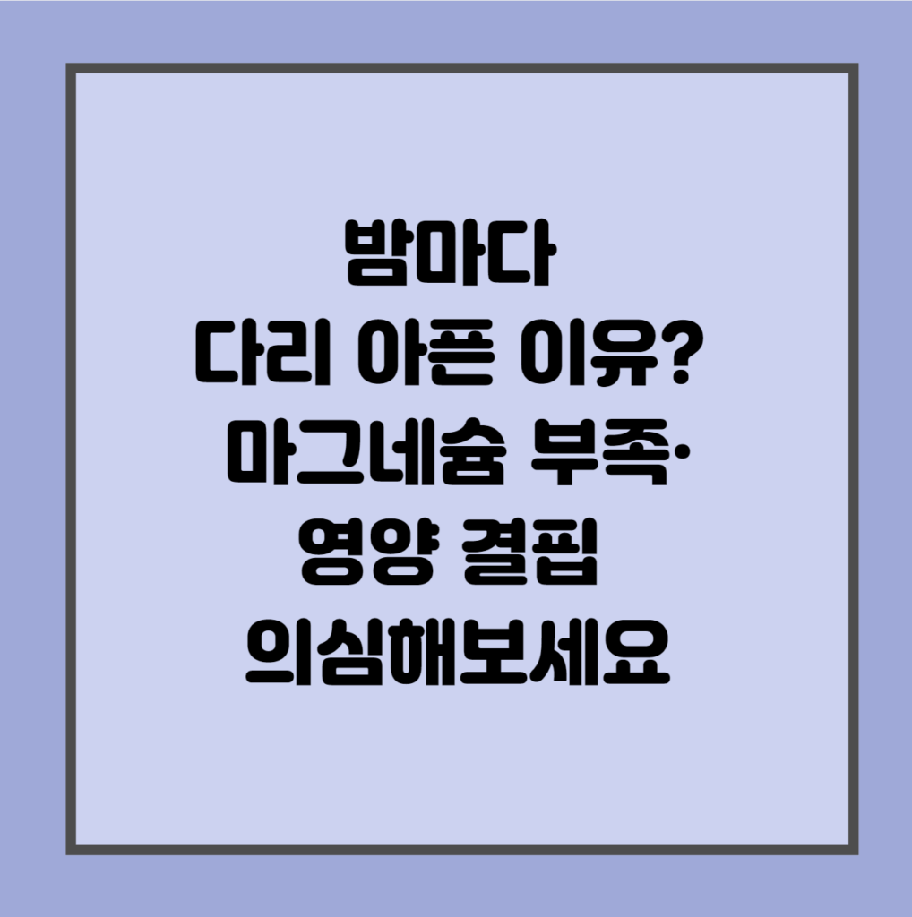 밤마다 다리 아픈 이유? 마그네슘 부족·영양 결핍 의심해보세요