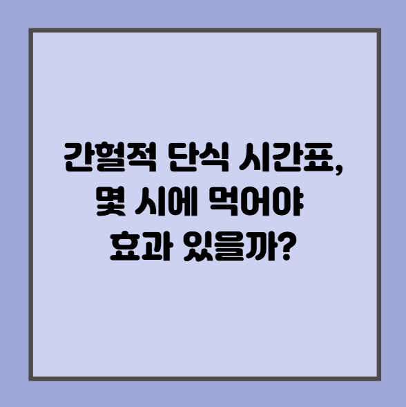 간헐적 단식 시간표, 몇 시에 먹어야 효과 있을까?