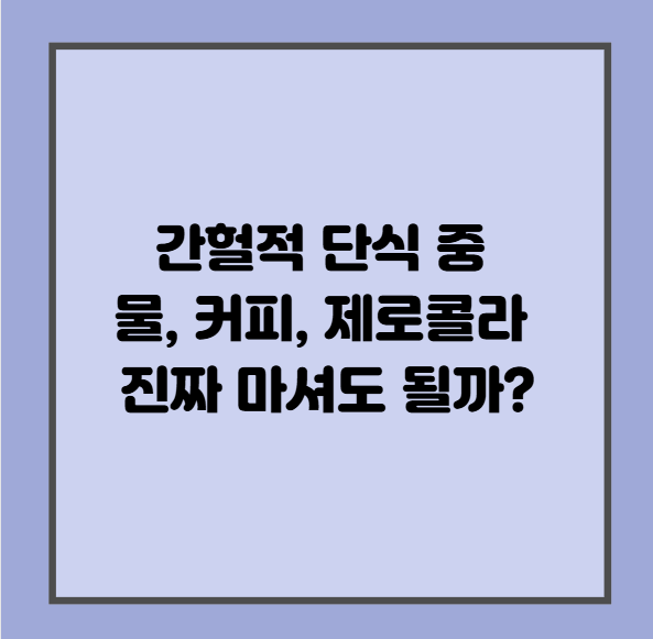간헐적 단식 중 물, 커피, 제로콜라 진짜 마셔도 될까?