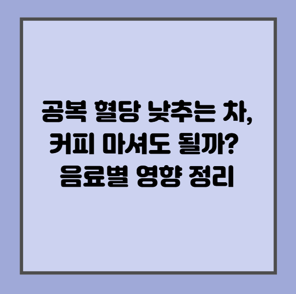 공복 혈당 낮추는 차, 커피 마셔도 될까? 음료별 영향 정리
