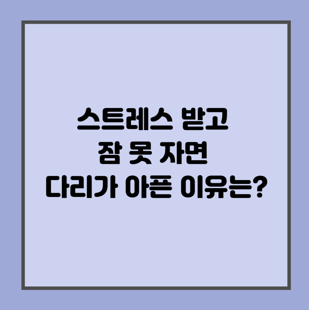 스트레스 받고 잠 못 자면 다리가 아픈 이유는?