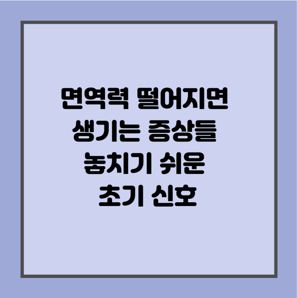 면역력 떨어지면 생기는 증상들 – 놓치기 쉬운 초기 신호