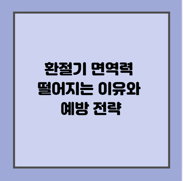 환절기 면역력 떨어지는 이유와 예방 전략