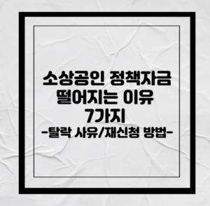 소상공인 정책자금 떨어지는 이유 7가지 (2026 최신)｜탈락 사유부터 재신청 방법까지