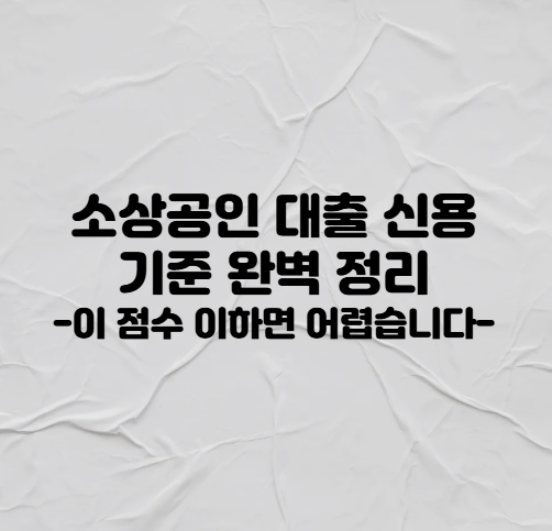 소상공인 대출 신용 기준 완벽 정리｜이 점수 이하면 어렵습니다