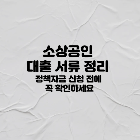 소상공인 대출 서류 정리 (정책자금 신청 전에 꼭 확인하세요)