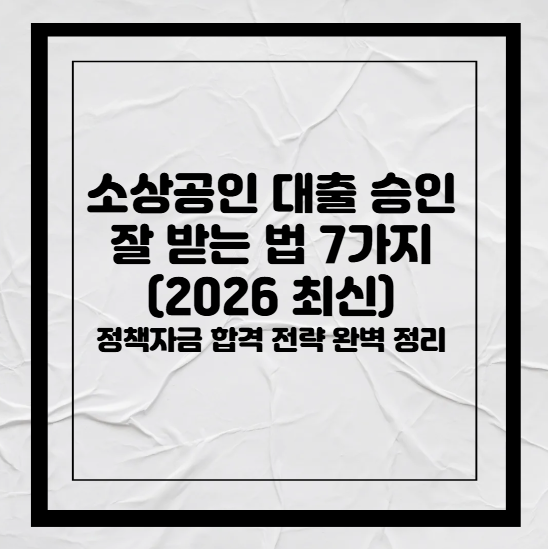 소상공인 대출 승인 잘 받는 법 7가지 (2026 최신) 정책자금 합격 전략 완벽 정리