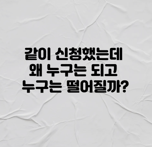같이 신청했는데 왜 누구는 되고 누구는 떨어질까?
